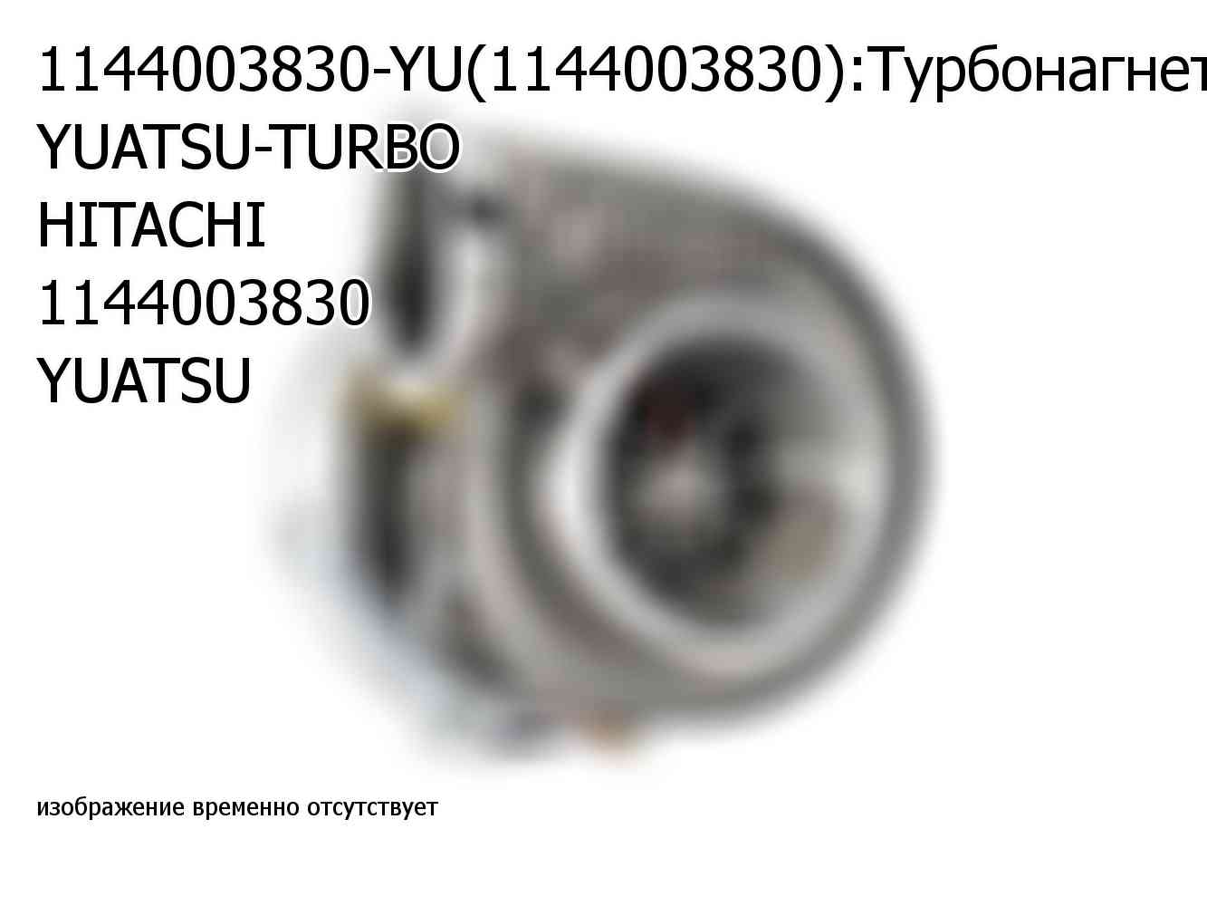 1144003830-YU(1144003830):Турбонагнетатель YUATSU-TURBO HITACHI 1144003830 YUATSU (1144003830)
