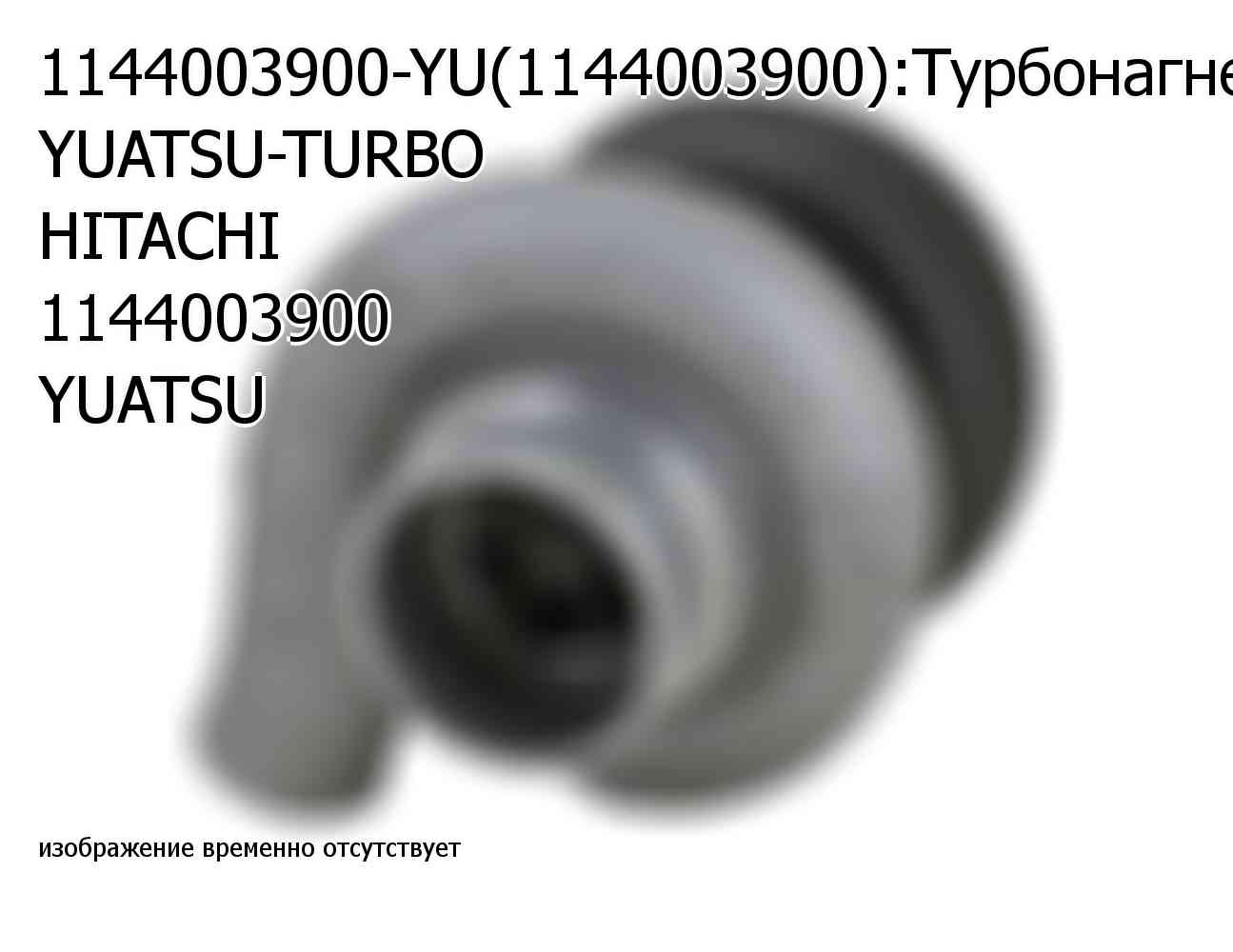 1144003900-YU(1144003900):Турбонагнетатель YUATSU-TURBO HITACHI 1144003900 YUATSU (1144003900)