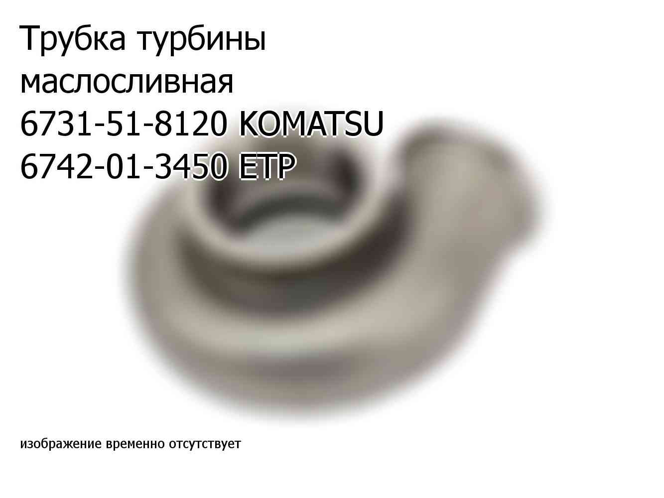 Трубка турбины маслосливная 6731-51-8120 KOMATSU 6742-01-3450 ETP (6742013450)