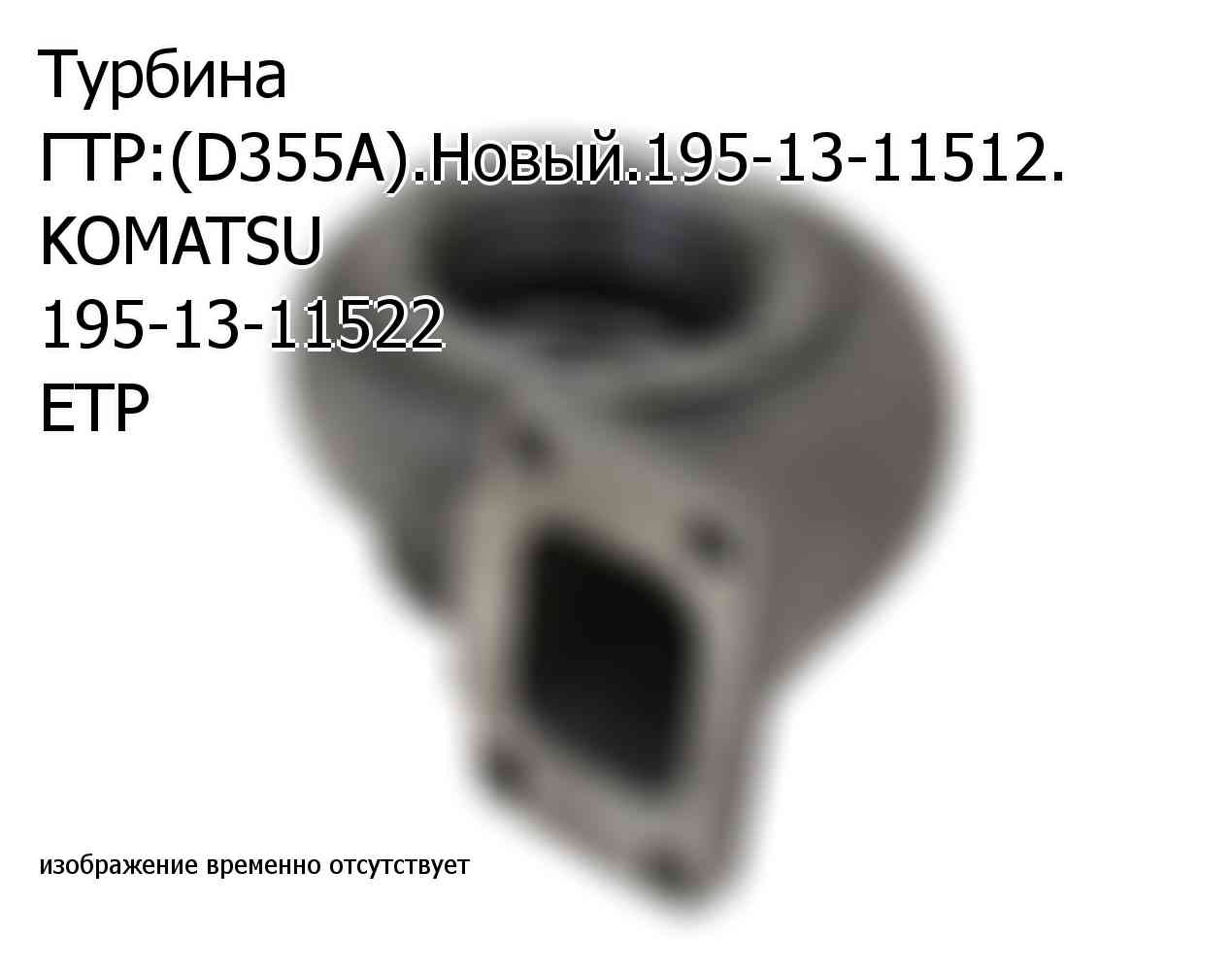 Турбина ГТР:(D355А).Новый.195-13-11512. KOMATSU 195-13-11522 ЕТР (1951311522)