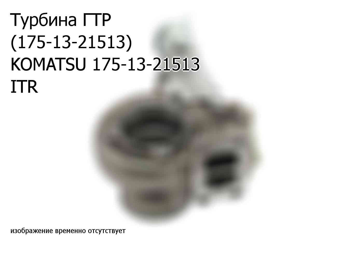 Турбина ГТР (175-13-21513) KOMATSU 175-13-21513 ITR (1751321513)
