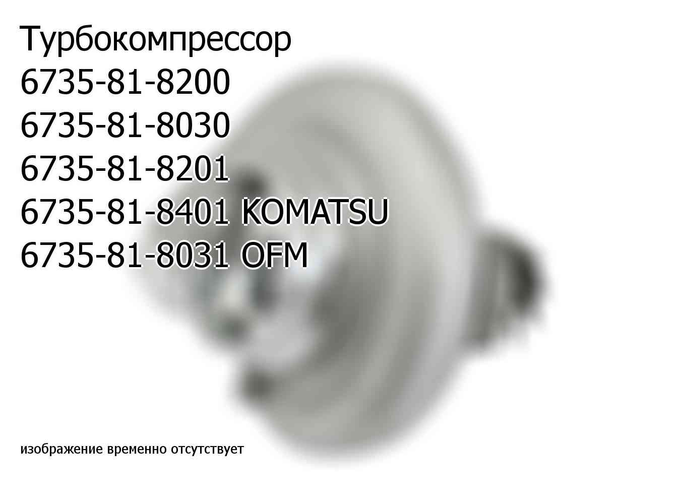 Турбокомпрессор 6735-81-8200 6735-81-8030 6735-81-8201 6735-81-8401 KOMATSU 6735-81-8031 OFM (6735818031)