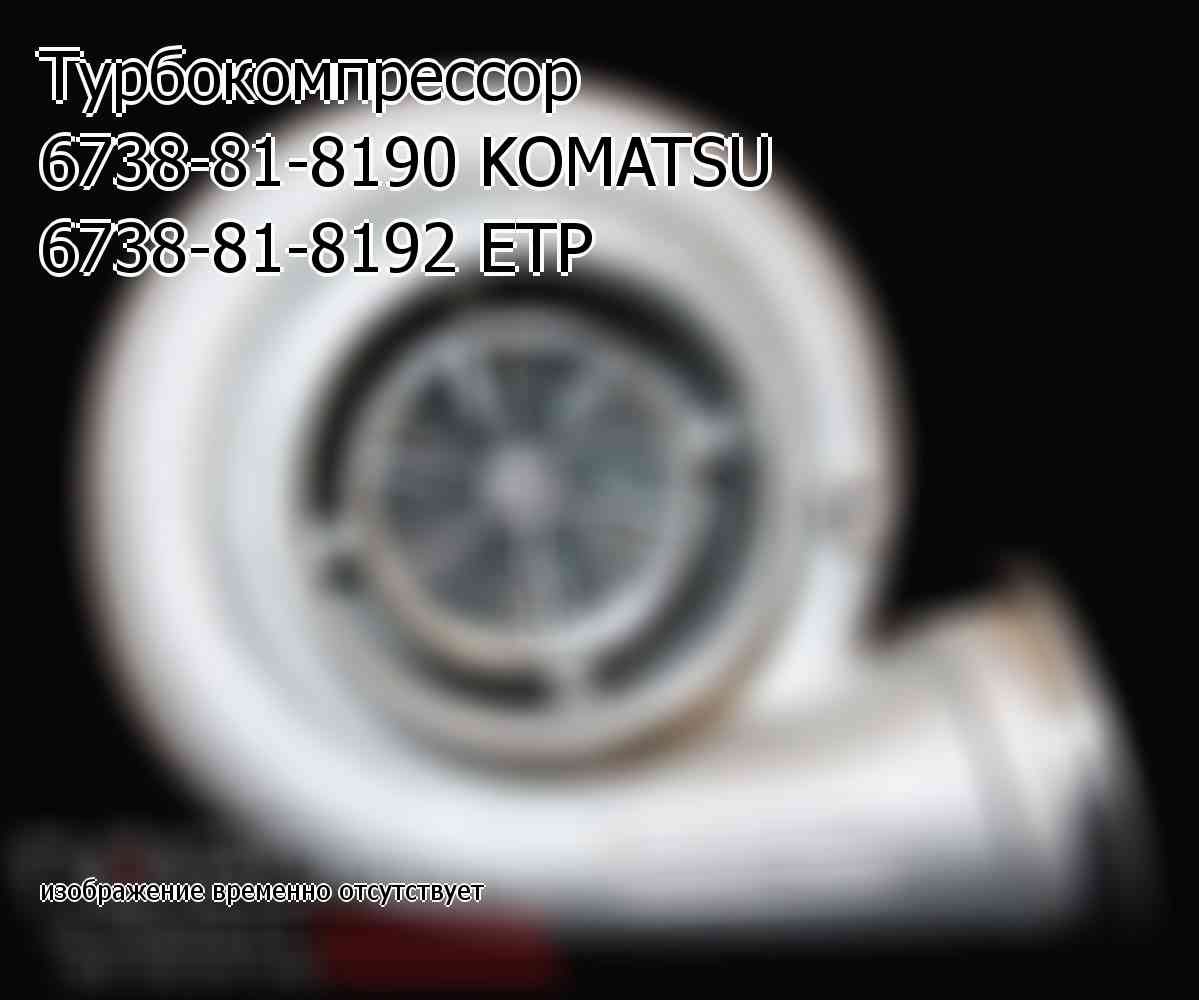 Турбокомпрессор 6738-81-8190 KOMATSU 6738-81-8192 ETP (6738818192)