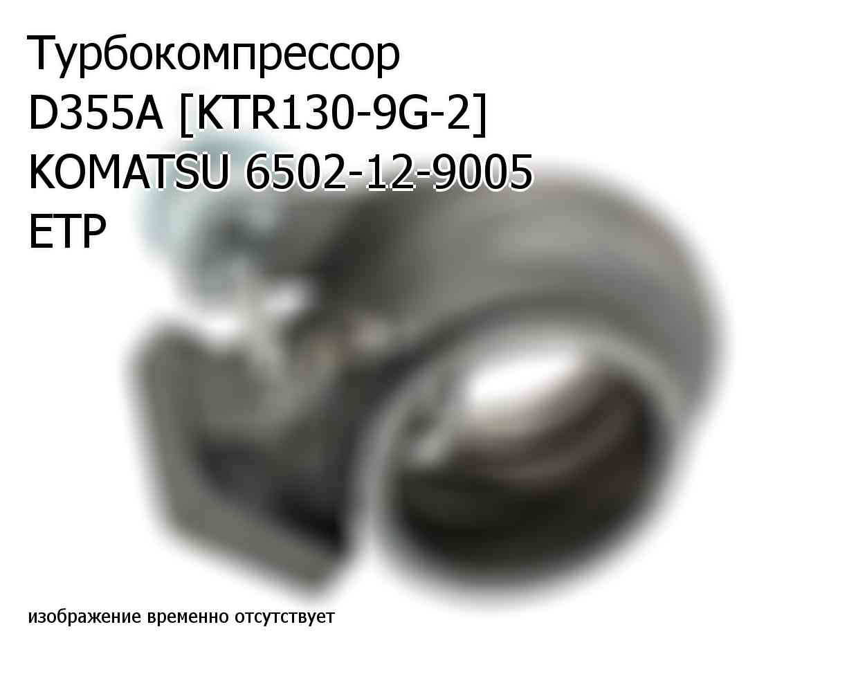 Турбокомпрессор D355A [KTR130-9G-2] KOMATSU 6502-12-9005 ETP (6502129005)