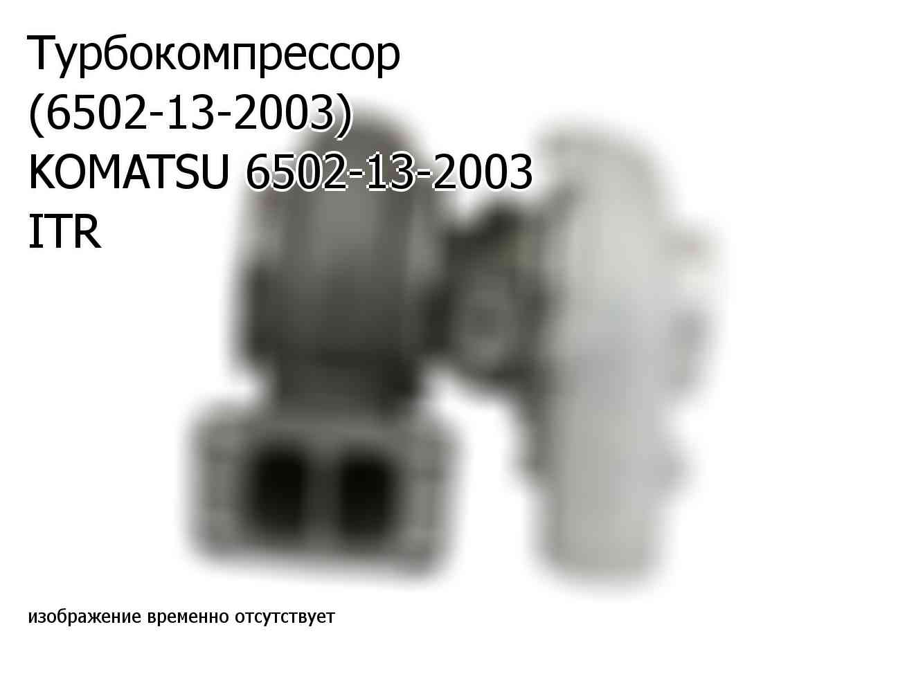 Турбокомпрессор (6502-13-2003) KOMATSU 6502-13-2003 ITR (6502132003)