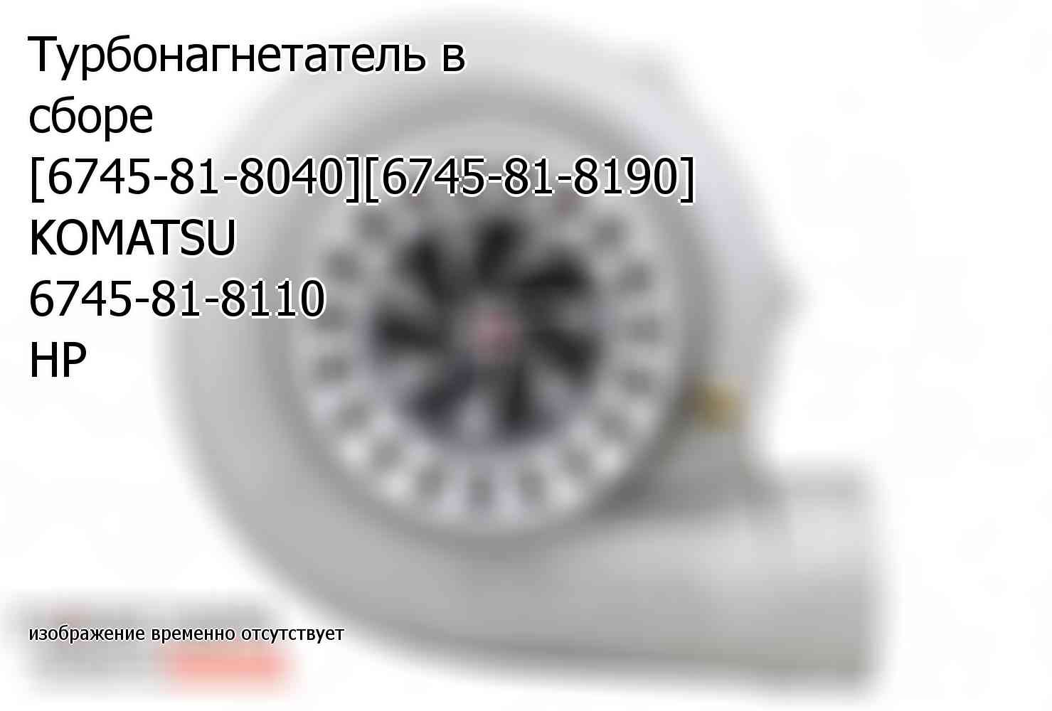Турбонагнетатель в сборе [6745-81-8040][6745-81-8190] KOMATSU 6745-81-8110 HP (6745818110)